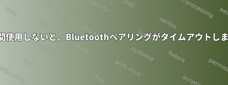 短時間使用しないと、Bluetoothペアリングがタイムアウトします。