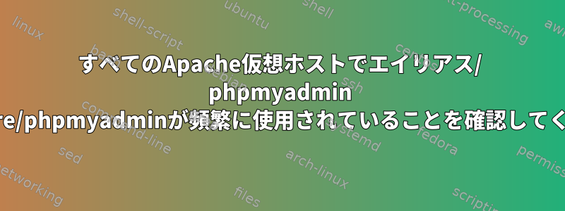 すべてのApache仮想ホストでエイリアス/ phpmyadmin /usr/share/phpmyadminが頻繁に使用されていることを確認してください。