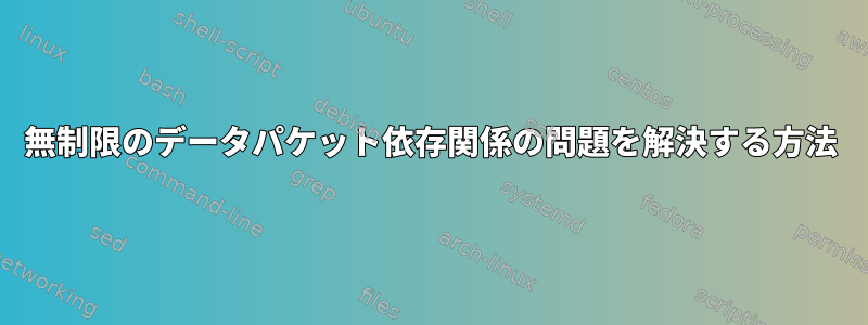 無制限のデータパケット依存関係の問題を解決する方法