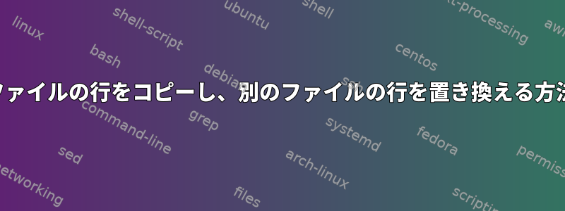 あるファイルの行をコピーし、別のファイルの行を置き換える方法は？