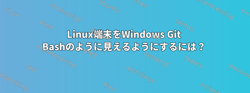 Linux端末をWindows Git Bashのように見えるようにするには？