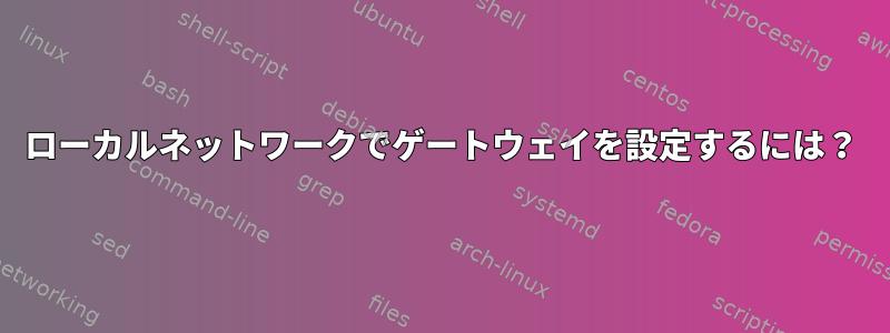 ローカルネットワークでゲートウェイを設定するには？