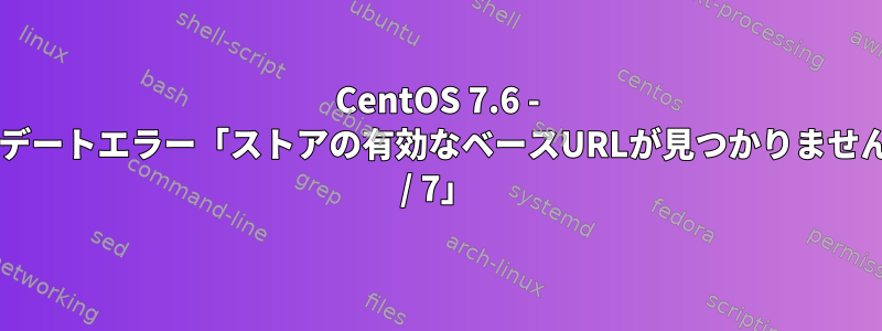 CentOS 7.6 - yumアップデートエラー「ストアの有効なベースURLが見つかりません：addons / 7」