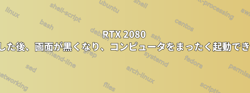 RTX 2080 Tiを接続した後、画面が黒くなり、コンピュータをまったく起動できません。