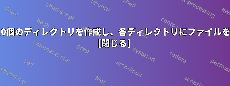 whileループを使用して10個のディレクトリを作成し、各ディレクトリにファイルを作成したいと思います。 [閉じる]