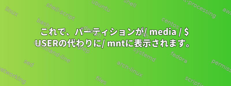 これで、パーティションが/ media / $ USERの代わりに/ mntに表示されます。