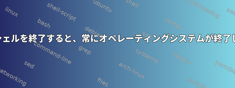 ログインシェルを終了すると、常にオペレーティングシステムが終了しますか？