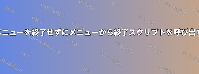 メニューを終了せずにメニューから終了スクリプトを呼び出す