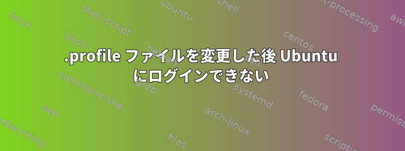 .profile ファイルを変更した後 Ubuntu にログインできない