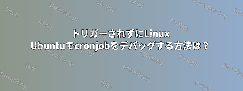 トリガーされずにLinux Ubuntuでcronjobをデバッグする方法は？