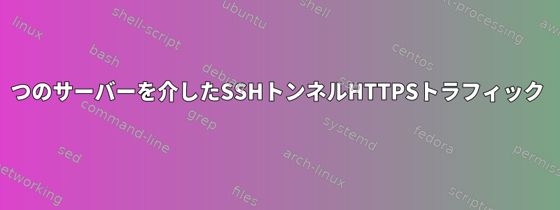 2つのサーバーを介したSSHトンネルHTTPSトラフィック