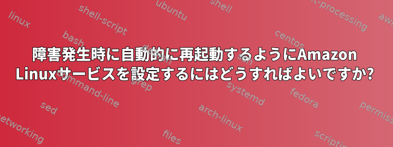 障害発生時に自動的に再起動するようにAmazon Linuxサービスを設定するにはどうすればよいですか?