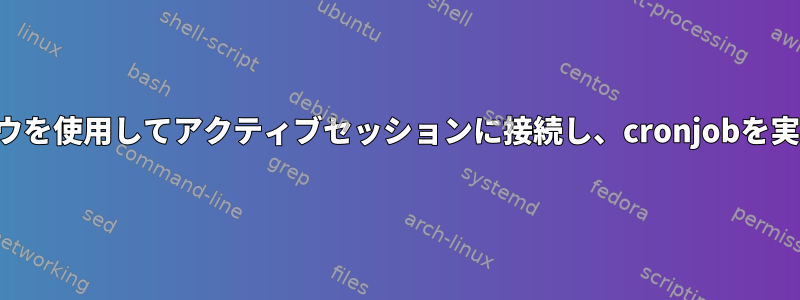 特定のウィンドウを使用してアクティブセッションに接続し、cronjobを実行する方法は？