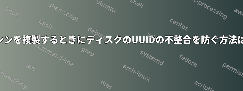 マシンを複製するときにディスクのUUIDの不整合を防ぐ方法は？