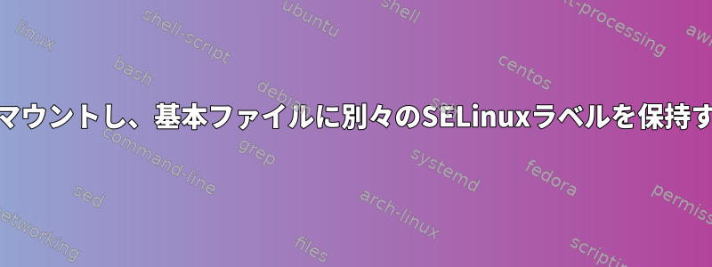 ecryptfsをマウントし、基本ファイルに別々のSELinuxラベルを保持する方法は？