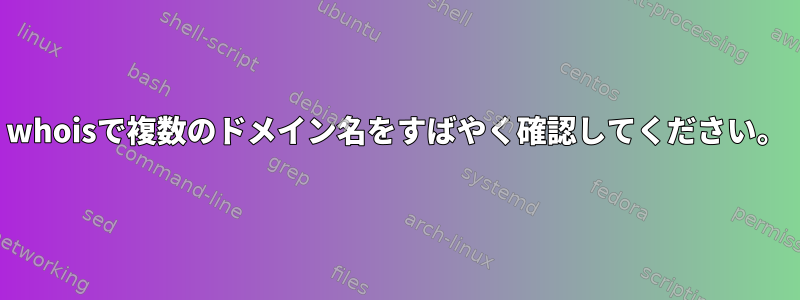 whoisで複数のドメイン名をすばやく確認してください。