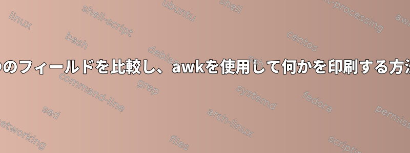 2つのフィールドを比較し、awkを使用して何かを印刷する方法