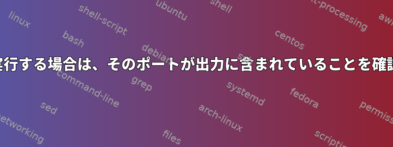 他のコマンドを実行する場合は、そのポートが出力に含まれていることを確認してください。