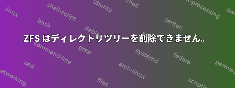 ZFS はディレクトリツリーを削除できません。