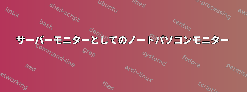 サーバーモニターとしてのノートパソコンモニター