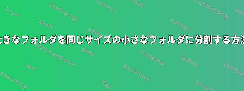 大きなフォルダを同じサイズの小さなフォルダに分割する方法