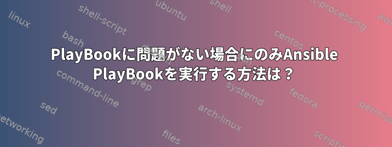 PlayBookに問題がない場合にのみAnsible PlayBookを実行する方法は？