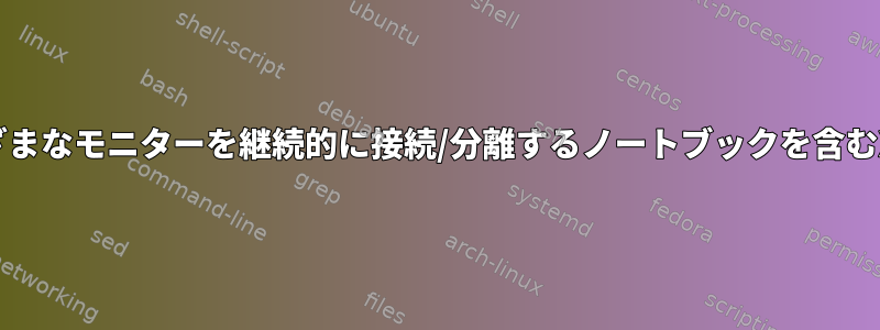 さまざまなモニターを継続的に接続/分離するノートブックを含むXFCE