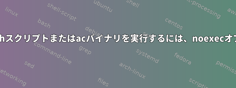 ファイルシステムでbashスクリプトまたはacバイナリを実行するには、noexecオプションを使用します。