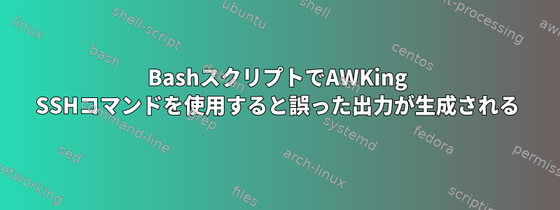 BashスクリプトでAWKing SSHコマンドを使用すると誤った出力が生成される