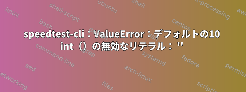 speedtest-cli：ValueError：デフォルトの10 int（）の無効なリテラル： ''