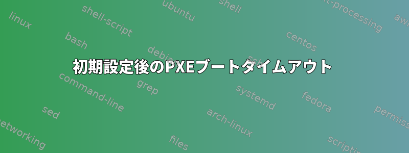 初期設定後のPXEブートタイムアウト