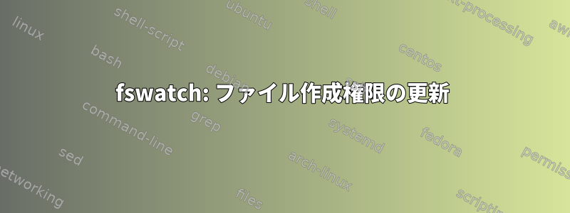 fswatch: ファイル作成権限の更新