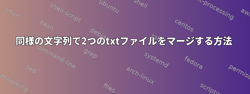 同様の文字列で2つのtxtファイルをマージする方法