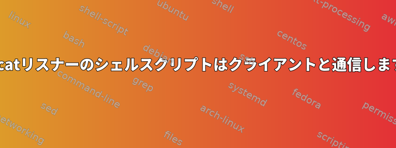 netcatリスナーのシェルスクリプトはクライアントと通信します。