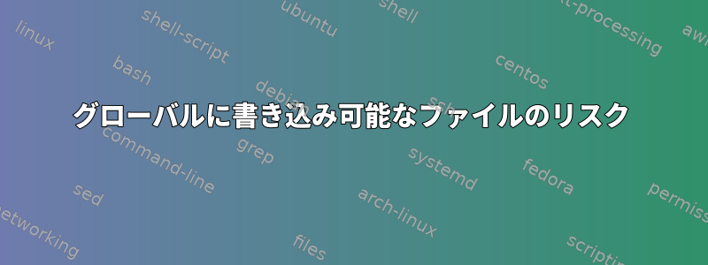 グローバルに書き込み可能なファイルのリスク