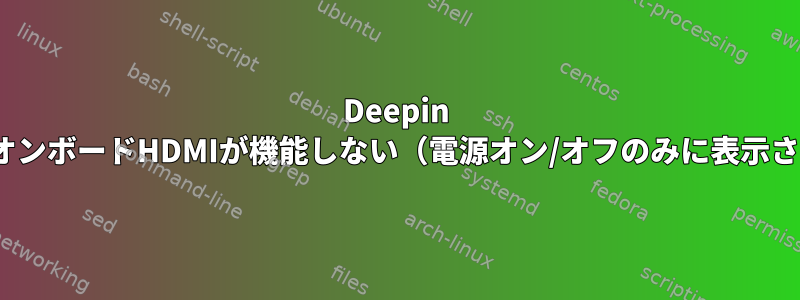 Deepin Linux：オンボードHDMIが機能しない（電源オン/オフのみに表示されます）