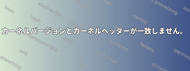 カーネルバージョンとカーネルヘッダーが一致しません。