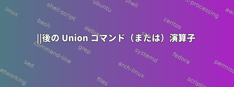 ||後の Union コマンド（または）演算子