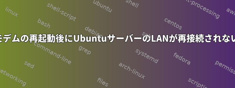 モデムの再起動後にUbuntuサーバーのLANが再接続されない