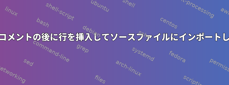 awk：コメントの後に行を挿入してソースファイルにインポートします。