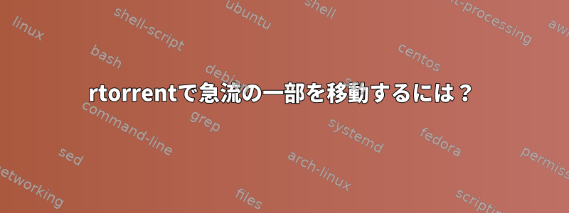 rtorrentで急流の一部を移動するには？