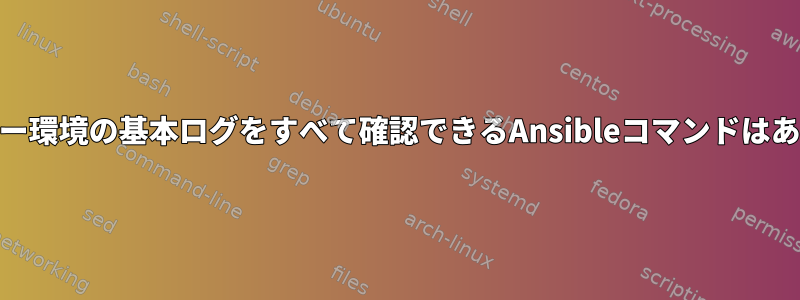 Webサーバー環境の基本ログをすべて確認できるAnsibleコマンドはありますか？