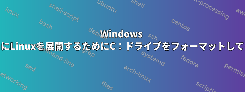 Windows 10コンピュータにLinuxを展開するためにC：ドライブをフォーマットしても安全ですか？