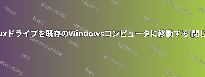 Linuxドライブを既存のWindowsコンピュータに移動する[閉じる]