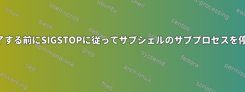 サブシェルが終了する前にSIGSTOPに従ってサブシェルのサブプロセスを停止する方法は？