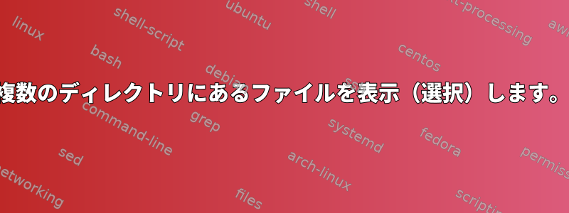 複数のディレクトリにあるファイルを表示（選択）します。