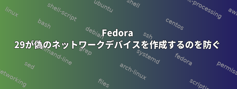 Fedora 29が偽のネットワークデバイスを作成するのを防ぐ