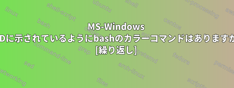 MS-Windows CMDに示されているようにbashのカラーコマンドはありますか？ [繰り返し]