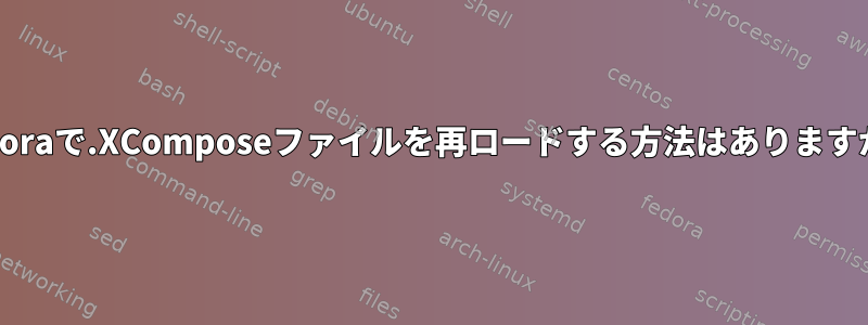 Fedoraで.XComposeファイルを再ロードする方法はありますか？