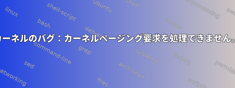 カーネルのバグ：カーネルページング要求を処理できません。